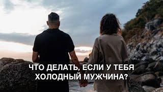 Что делать, если у тебя "холодный" мужчина?