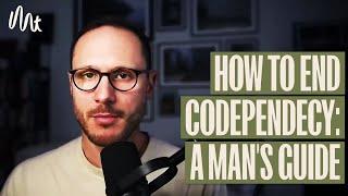 A Man’s Guide To Ending Codependency: In Brief