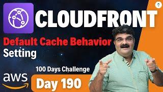 Day 190 || AWS CloudFront Tutorial || Default Cache Behavior Option || AWS CloudFront