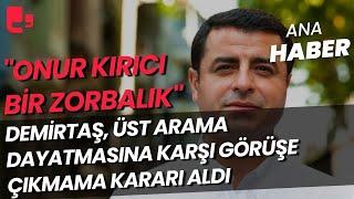 "Onur kırıcı bir zorbalık" Demirtaş'tan üst arama dayatmasına karar I Artı Ana Haber