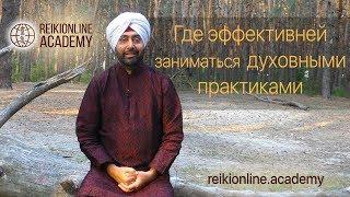 Где эффективней заниматься духовными практиками? | Вопросы и ответы - "REIKIONLINE ACADEMY"