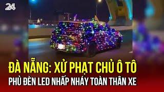 Đà Nẵng: Xử phạt chủ ô tô phủ đèn led nhấp nháy toàn thân xe | VTV24