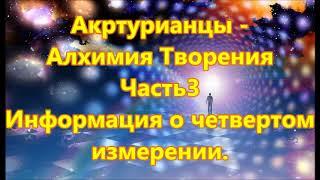 Акртурианцы -  Алхимия Творения - Часть3 - Информация о четвертом  измерении