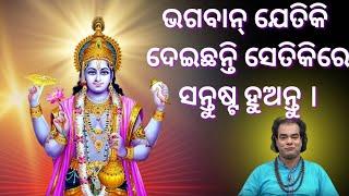 ଭଗବାନ୍ ଯେତିକି ଦେଇଛନ୍ତି ସେତିକିରେ ଖୁଶି ହୁଏ । ସାଧୁବାଣୀ।