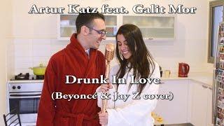 Artur Katz Feat. Galit Mor - Drunk In Love (Beyonce & Jay Z Cover)