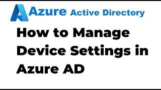 51. How to Manage Device Settings in Azure Active Directory