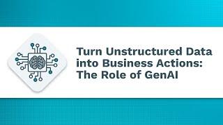 Turn Unstructured Data into Business Actions: The Role of GenAI