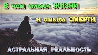 В чем смысл смерти и смысл жизни. Астральная реальность 