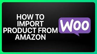 How To Import Product From Amazon To WooCommerce Tutorial