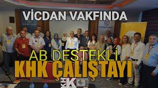 VİCDAN VAKFINDA AVRUPA BİRLİĞİ DESTEKLİ KHK ÇALIŞTAYI DÜZENLENDİ:SONUÇLAR AB VE BM'YE RAPOR EDİLECEK