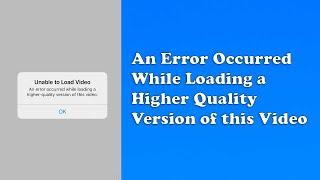 Unable to Load Video: An Error Occurred While Loading a Higher Quality Version of this Video Fix