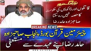 Chairman Quran Board Punjab Sahibzada Hamid Raza steps down