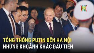 Khoảnh khắc đầu tiên Tổng thống Putin đặt chân đến Hà Nội