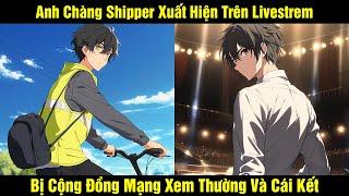 Anh Chàng Shipper Xuất Hiện Trên Livestrem Bị Cộng Đồng Mạng Xem Thường Và Cái Kết | Review Truyện