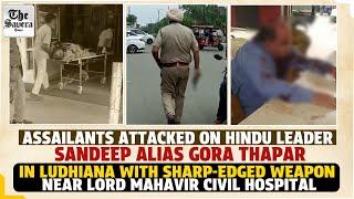 Assailants attacked on Hindu leader Sandeep alias Gora Thapar in Ludhiana with sharp-edged weapon