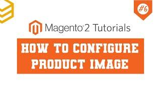 Magento 2 Tutorials - Lesson #6: How To Configure Product Image
