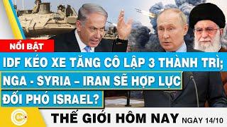 Tin thế giới hôm nay 14/10, IDF kéo xe tăng cô lập 3 thành trì; Nga-Syria–Iran hợp lực chiến Israel?