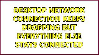 Desktop network connection keeps dropping but everything else stays connected (2 Solutions!!)