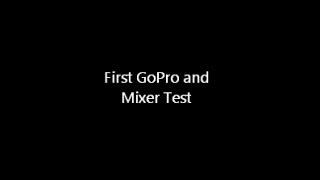 First GoPro and Mixer Test
