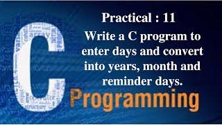 CPractical 11 Write a C program to enter days and convert into years, month and reminder days.