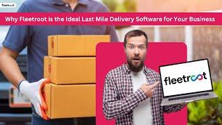 Why Fleetroot is the Ideal Last Mile Delivery Software for Your Business