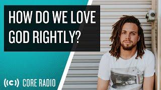 How Do We Love God Rightly?