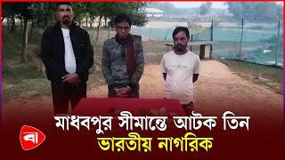 মাধবপুর সীমান্তে তিন ভারতীয় নাগরিক আটক | Bangladesh Border | Protidiner Bangladesh