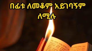 በፊቱ ለመቆም አይገባኝም ለሚሉ። Kesis Ashenafi G.mariam.