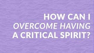 How Can I Overcome Having a Critical Spirit?