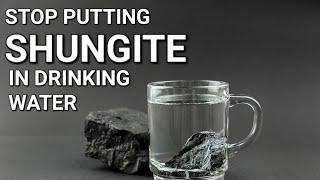 Stop putting Shungite in drinking water