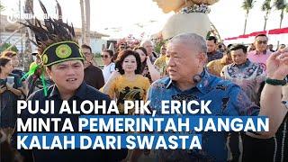 Resmikan Pariwisata Aloha PIK Milik Aguan, Erick Minta Pemerintah Jangan Kalah dari Swasta