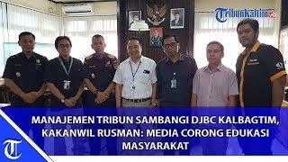 MANAJEMEN TRIBUN SAMBANGI DJBC KALBAGTIM, KAKANWIL RUSMAN: MEDIA CORONG EDUKASI MASYARAKAT