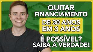  QUITAR FINANCIAMENTO IMOBILIÁRIO DE 30 ANOS EM 3 ANOS É POSSÍVEL? SAIBA A VERDADE!