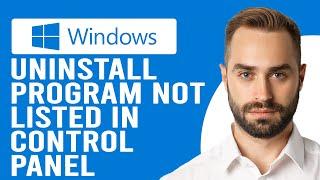 How to Uninstall Program Not Listed in Control Panel (Step-by-Step Process)
