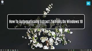 How To Automatically Extract Zip Files On Windows 10