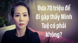 Đưa 70 triệu để gặp thầy Minh Tuệ  phải không