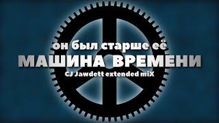 Машина времени — Он был старше её | CJ Jawdett extended miX