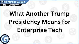 What Another Trump Presidency Means for Enterprise Tech