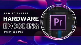 Premiere Pro - How To Enable Hardware Encoding