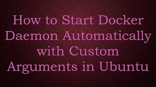 How to Start Docker Daemon Automatically with Custom Arguments in Ubuntu