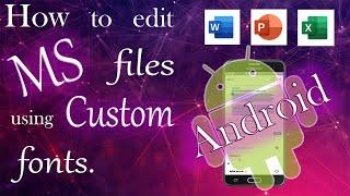 How to edit ms files using custom fonts on ANDROID os .  ms word , ppt ,excel, note files.