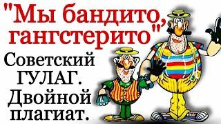 "Мы бандито, гангстерито". Советский ГУЛАГ и двойной плагиат.