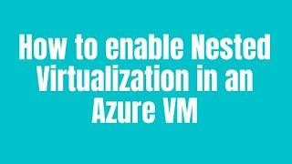 How to enable Nested Virtualization in an Azure VM