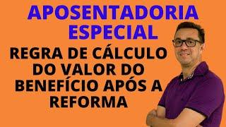 CALCULO DO VALOR DO BENEFÍCIO NA APOSENTADORIA ESPECIAL Depois da Reforma da Previdência