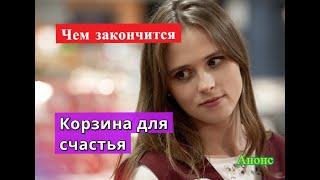 Корзина для счастья сериал ЧЕМ ЗАКОНЧИТСЯ Анонс