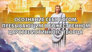 Осознание себя Богом, пребывающим в Божественном царстве Истинного Творца.