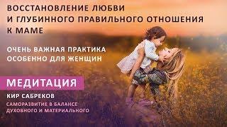 Восстановление любви и правильного отношения к Маме / Медитация / Кир Сабреков
