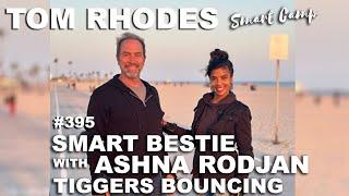 Smart Bestie with Ashna Rodjan - Tiggers Bouncing | Tom Rhodes Smart Camp 395 #podcast