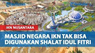 Pembangunan Masjid Negara IKN Nusantara Meleset dari Target, Tak Bisa Digunakan Shalat Idul Fitri