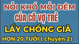 Nỗi khổ mỗi đêm của cô vợ trẻ lấy chồng già hơn 20 tuổi (chuyện 2)